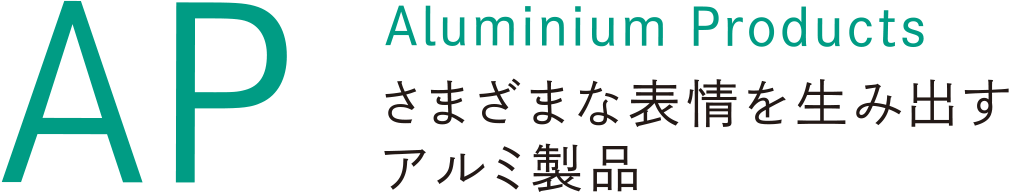 AP Aluminium Products さまざまな表情を生み出すアルミ製品