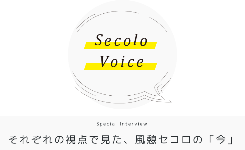 Secolo Voice Special Interview それぞれの視点で見た、風憩セコロの「今」